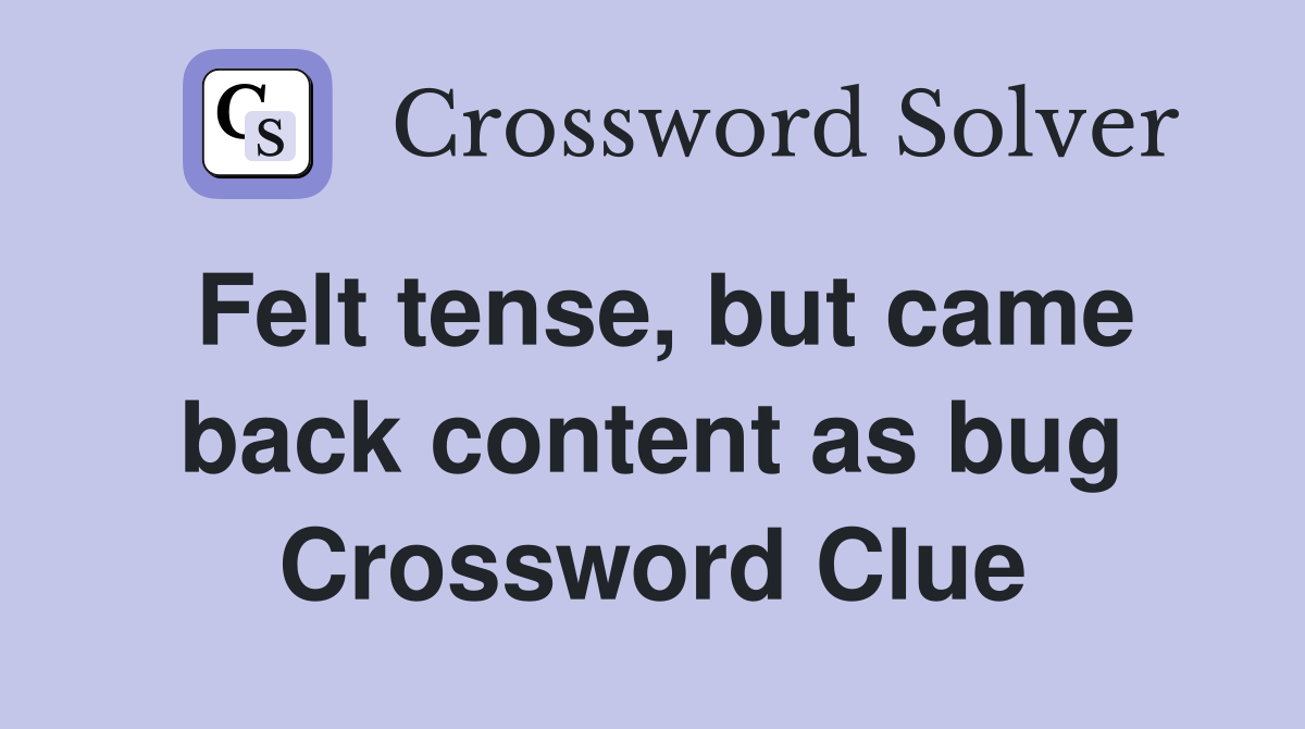 Felt tense, but came back content as bug Crossword Clue Answers